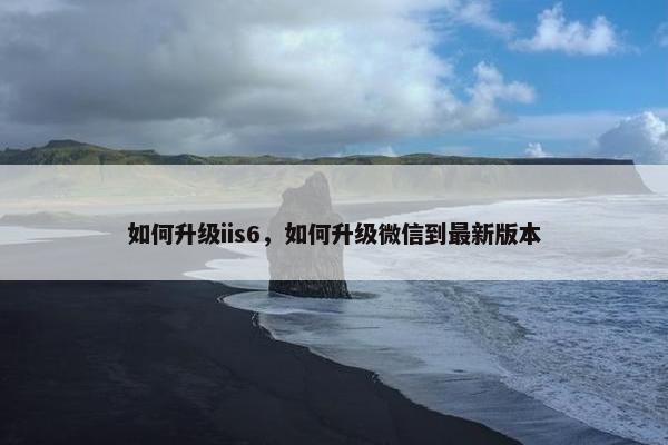 如何升级iis6，如何升级微信到最新版本