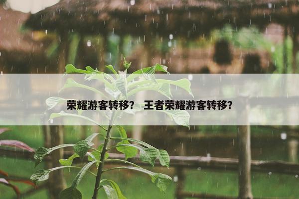 荣耀游客转移？ 王者荣耀游客转移？