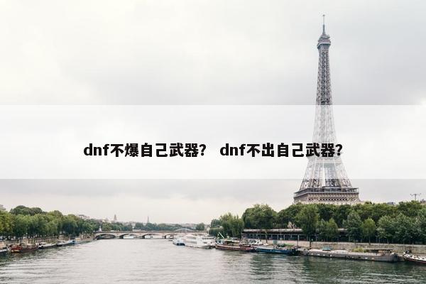 dnf不爆自己武器？ dnf不出自己武器？