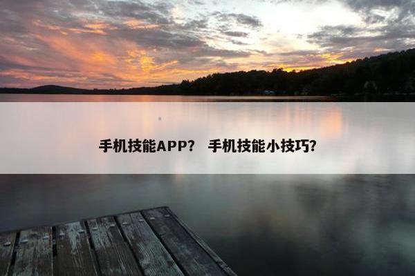 手机技能APP？ 手机技能小技巧？