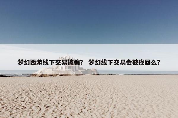 梦幻西游线下交易被骗？ 梦幻线下交易会被找回么？