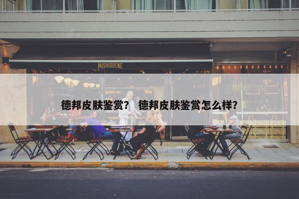 德邦皮肤鉴赏？ 德邦皮肤鉴赏怎么样？