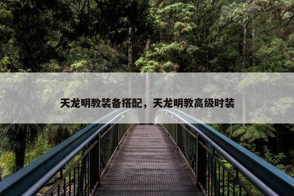 天龙明教装备搭配，天龙明教高级时装