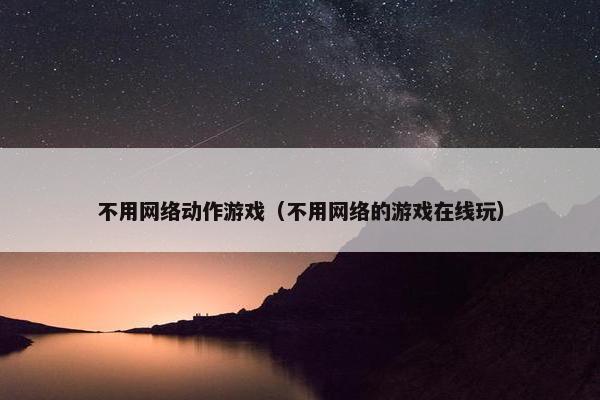 不用网络动作游戏（不用网络的游戏在线玩）
