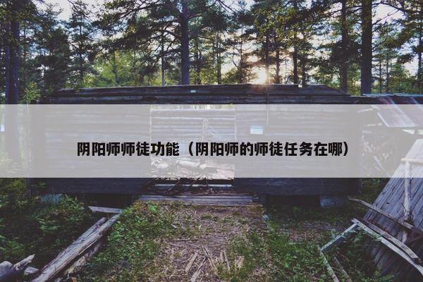阴阳师师徒功能（阴阳师的师徒任务在哪）