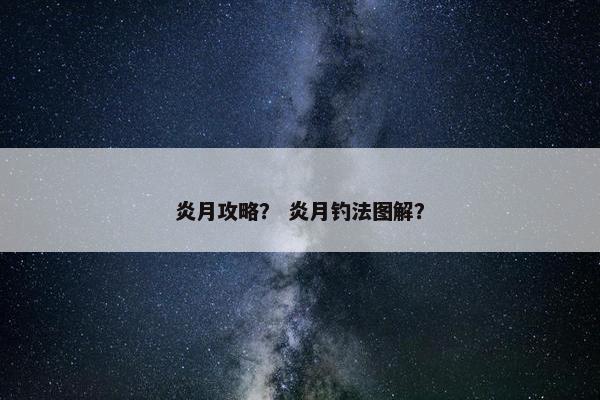 炎月攻略？ 炎月钓法图解？