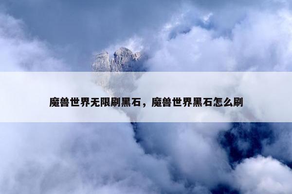 魔兽世界无限刷黑石，魔兽世界黑石怎么刷