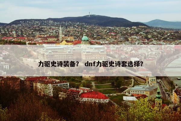 力驱史诗装备？ dnf力驱史诗套选择？