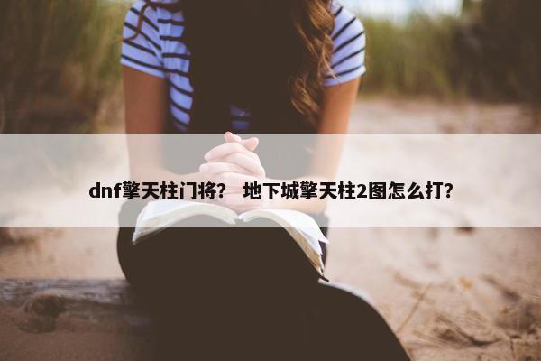 dnf擎天柱门将？ 地下城擎天柱2图怎么打？