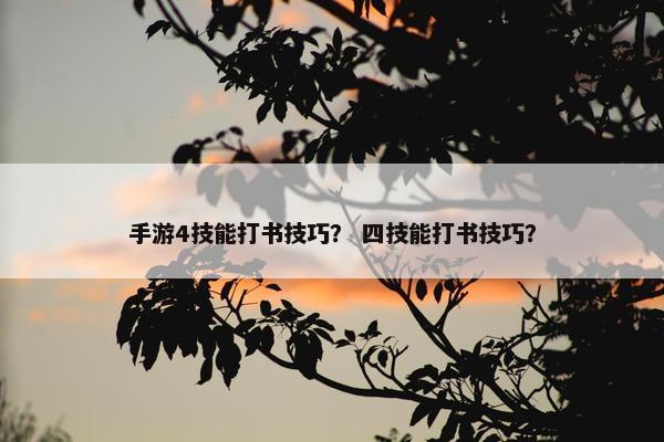 手游4技能打书技巧？ 四技能打书技巧？