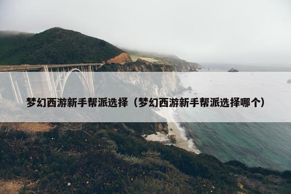 梦幻西游新手帮派选择（梦幻西游新手帮派选择哪个）