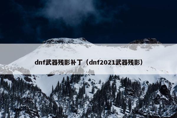 dnf武器残影补丁（dnf2021武器残影）