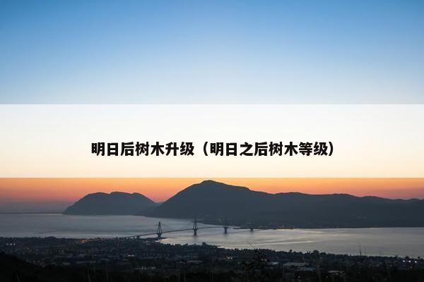 明日后树木升级（明日之后树木等级）
