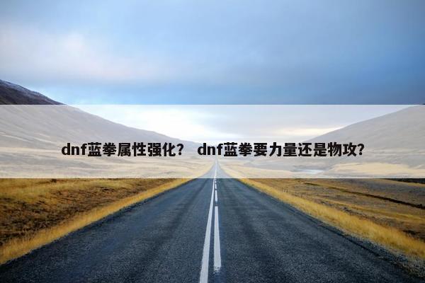 dnf蓝拳属性强化？ dnf蓝拳要力量还是物攻？