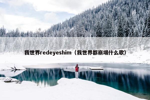 我世界redeyeshim（我世界都崩塌什么歌）