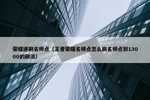 荣耀速刷名师点（王者荣耀名师点怎么刷名师点到13000的刷法）