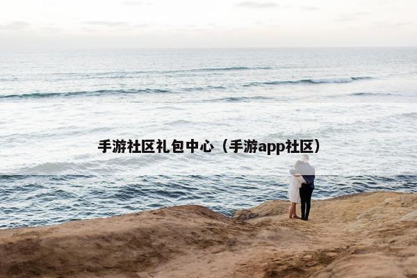 手游社区礼包中心（手游app社区）
