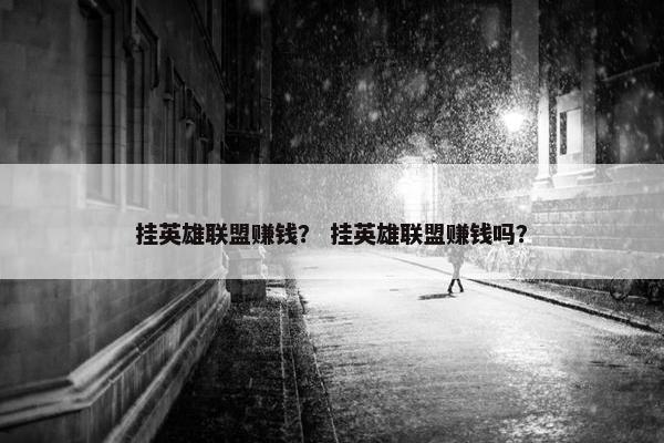 挂英雄联盟赚钱？ 挂英雄联盟赚钱吗？