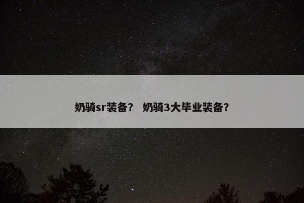 奶骑sr装备？ 奶骑3大毕业装备？