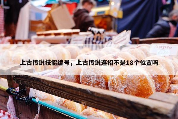 上古传说技能编号，上古传说连招不是18个位置吗