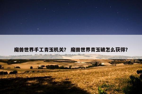 魔兽世界手工青玉机关？ 魔兽世界青玉破怎么获得？