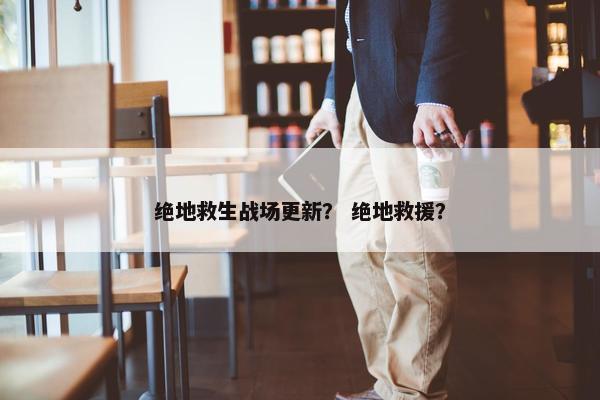 绝地救生战场更新？ 绝地救援？