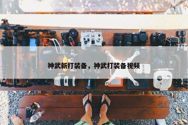 神武新打装备，神武打装备视频