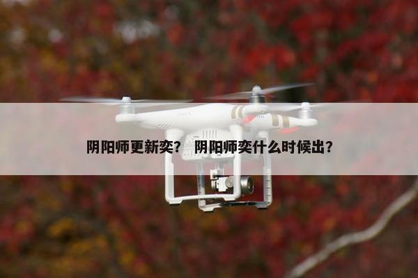 阴阳师更新奕？ 阴阳师奕什么时候出？