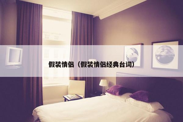 假装情侣（假装情侣经典台词）