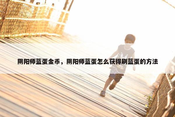 阴阳师蓝蛋金币，阴阳师蓝蛋怎么获得刷蓝蛋的方法