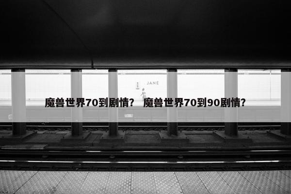 魔兽世界70到剧情？ 魔兽世界70到90剧情？