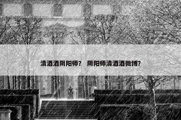 清酒酒阴阳师？ 阴阳师清酒酒微博？