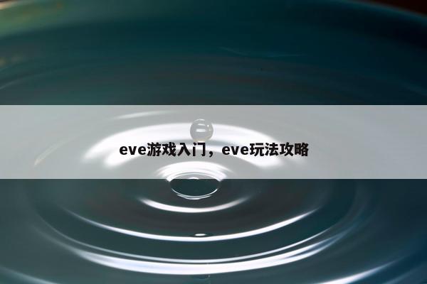 eve游戏入门，eve玩法攻略