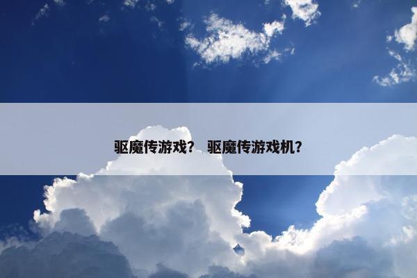 驱魔传游戏？ 驱魔传游戏机？