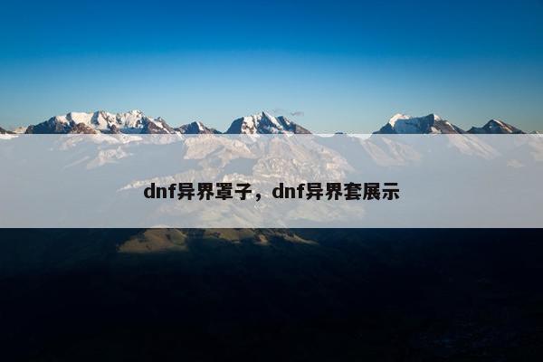 dnf异界罩子，dnf异界套展示