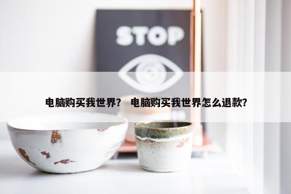 电脑购买我世界？ 电脑购买我世界怎么退款？