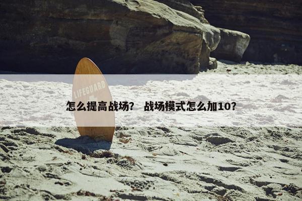 怎么提高战场？ 战场模式怎么加10？