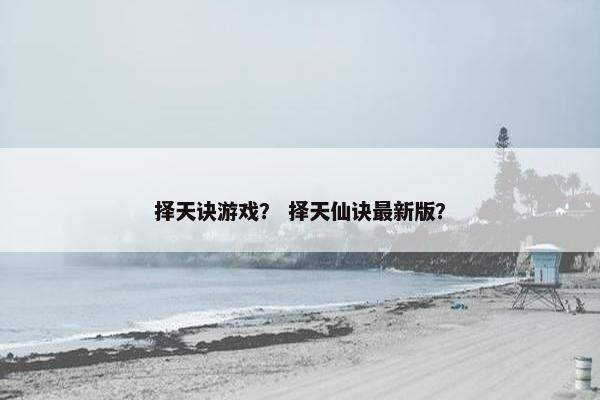 择天诀游戏？ 择天仙诀最新版？