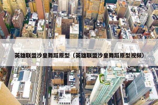 英雄联盟沙皇舞蹈原型（英雄联盟沙皇舞蹈原型视频）