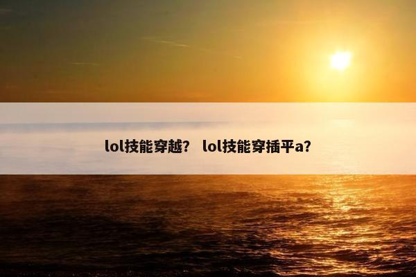 lol技能穿越？ lol技能穿插平a？
