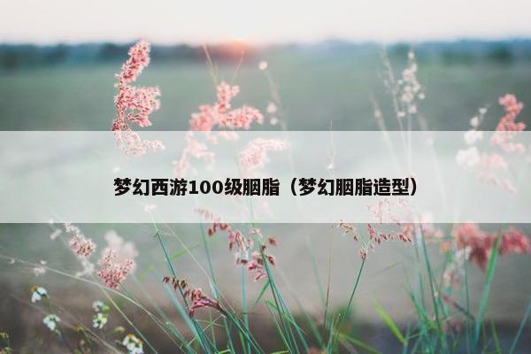 梦幻西游100级胭脂（梦幻胭脂造型）