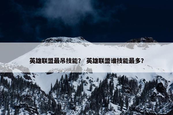 英雄联盟最吊技能？ 英雄联盟谁技能最多？