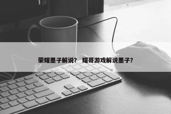 荣耀墨子解说？ 耀哥游戏解说墨子？