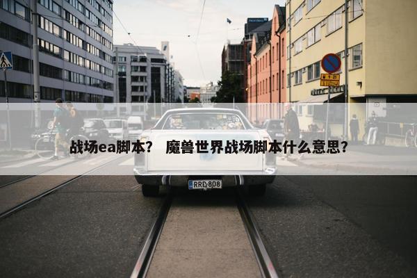 战场ea脚本？ 魔兽世界战场脚本什么意思？