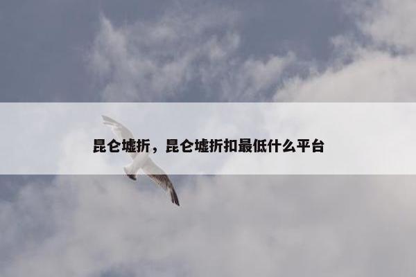 昆仑墟折，昆仑墟折扣最低什么平台