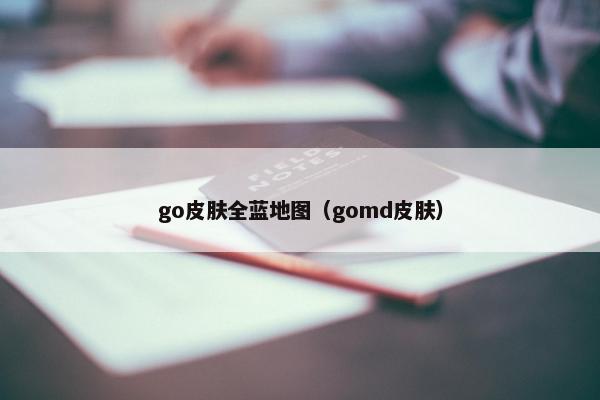 go皮肤全蓝地图（gomd皮肤）