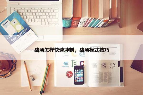 战场怎样快速冲刺，战场模式技巧