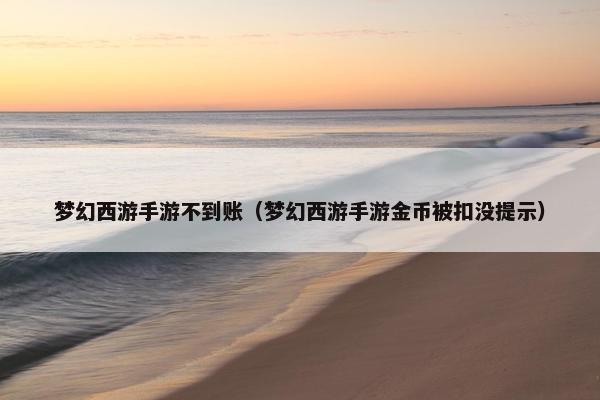 梦幻西游手游不到账（梦幻西游手游金币被扣没提示）