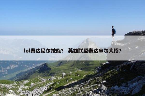 lol泰达尼尔技能？ 英雄联盟泰达米尔大招？