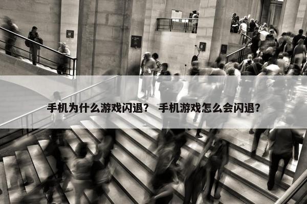 手机为什么游戏闪退？ 手机游戏怎么会闪退？
